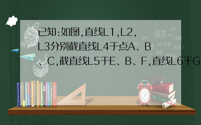 已知:如图,直线L1,L2,L3分别截直线L4于点A、B、C,截直线L5于E、B、F,直线L6于G、H、F,且L1‖L2