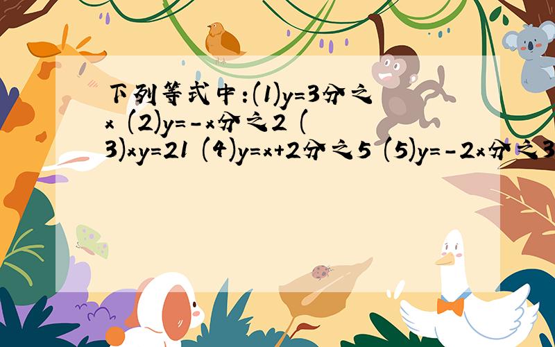 下列等式中:(1)y=3分之x (2)y=-x分之2 (3)xy=21 (4)y=x+2分之5 (5)y=-2x分之3