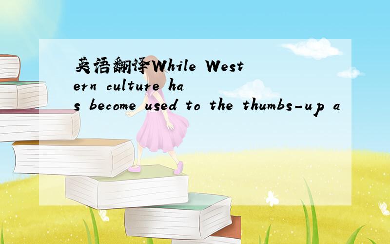 英语翻译While Western culture has become used to the thumbs-up a