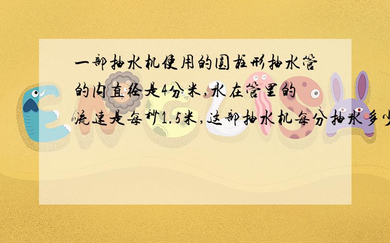 一部抽水机使用的圆柱形抽水管的内直径是4分米,水在管里的流速是每秒1.5米,这部抽水机每分抽水多少立方米?