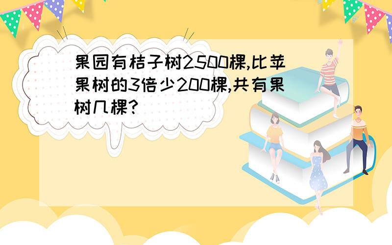 果园有桔子树2500棵,比苹果树的3倍少200棵,共有果树几棵?