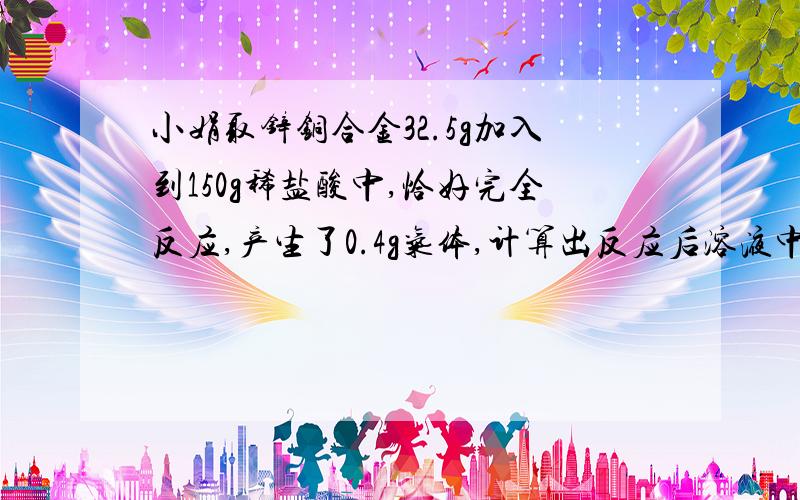 小娟取锌铜合金32.5g加入到150g稀盐酸中,恰好完全反应,产生了0.4g气体,计算出反应后溶液中溶质质量分数