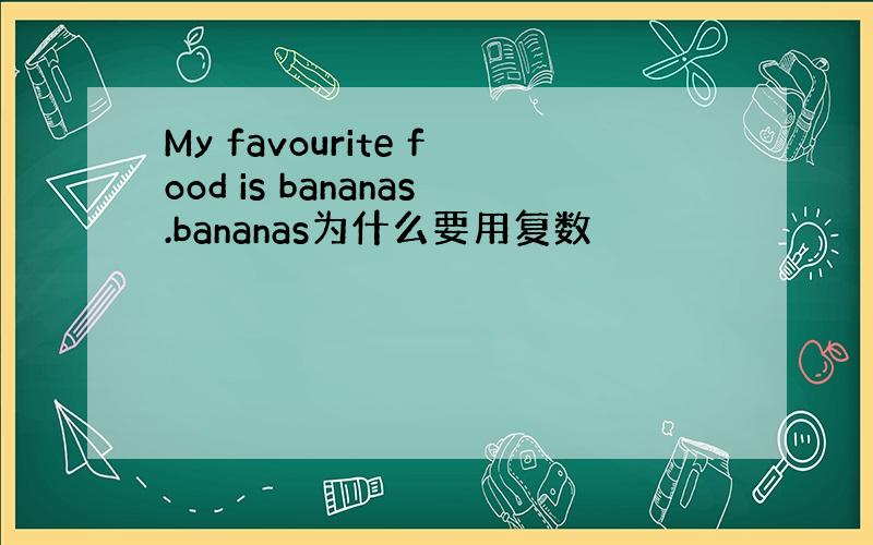 My favourite food is bananas.bananas为什么要用复数