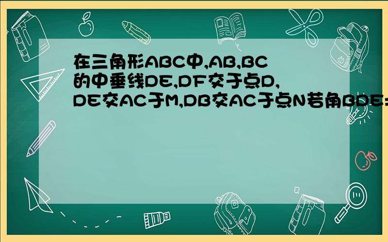 在三角形ABC中,AB,BC的中垂线DE,DF交于点D,DE交AC于M,DB交AC于点N若角BDE=角CDB求证AM=C