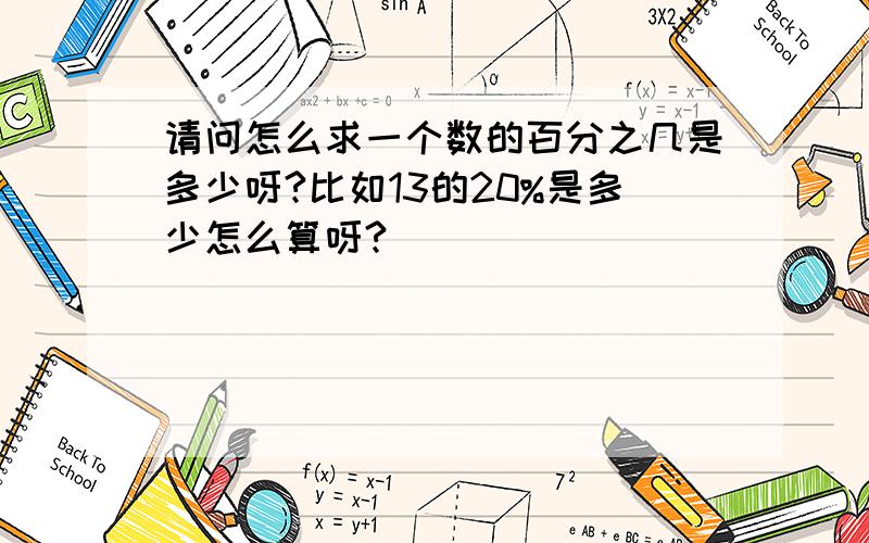 请问怎么求一个数的百分之几是多少呀?比如13的20%是多少怎么算呀?