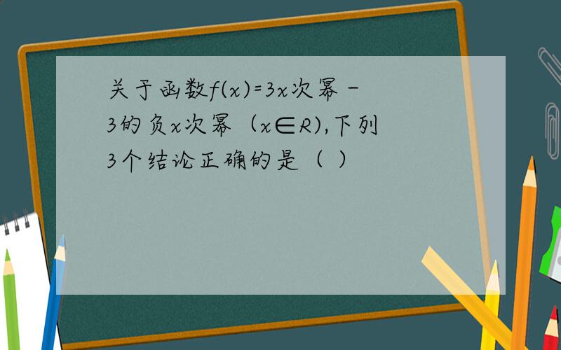 关于函数f(x)=3x次幂－3的负x次幂（x∈R),下列3个结论正确的是（ ）