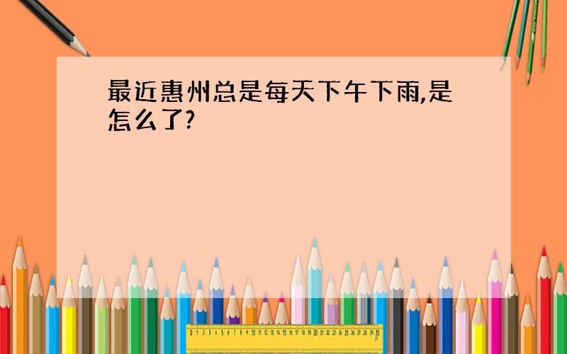 最近惠州总是每天下午下雨,是怎么了?