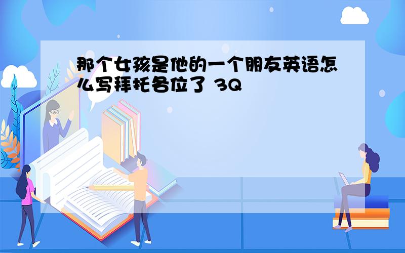 那个女孩是他的一个朋友英语怎么写拜托各位了 3Q