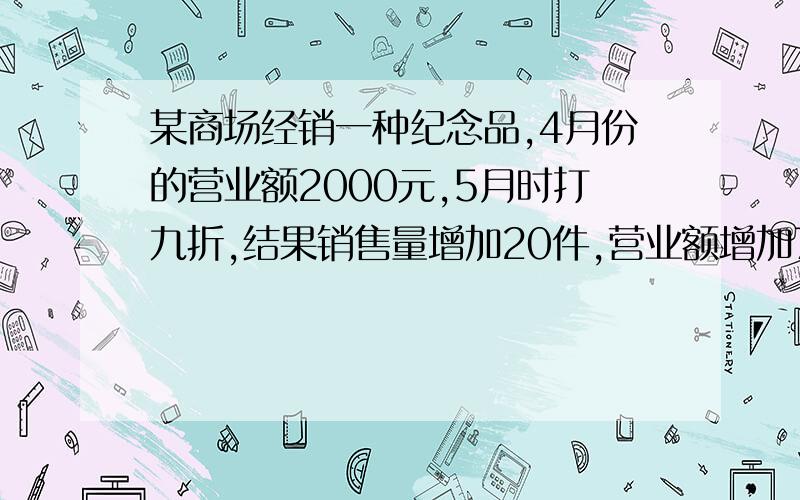 某商场经销一种纪念品,4月份的营业额2000元,5月时打九折,结果销售量增加20件,营业额增加700元.