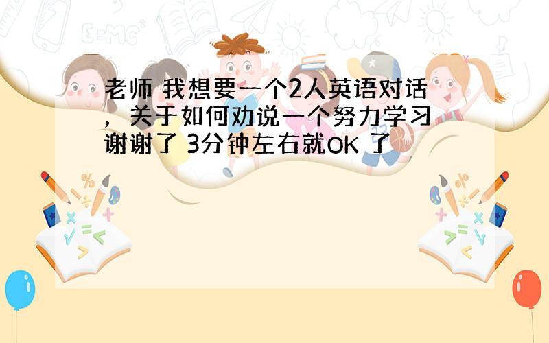 老师 我想要一个2人英语对话，关于如何劝说一个努力学习 谢谢了 3分钟左右就OK 了