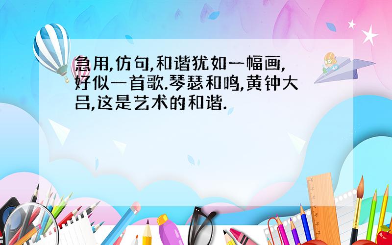 急用,仿句,和谐犹如一幅画,好似一首歌.琴瑟和鸣,黄钟大吕,这是艺术的和谐.