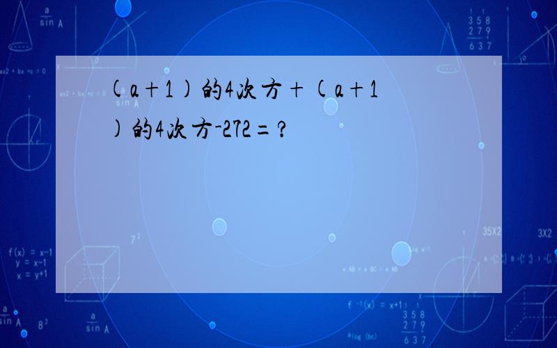 (a+1)的4次方+(a+1)的4次方-272=?