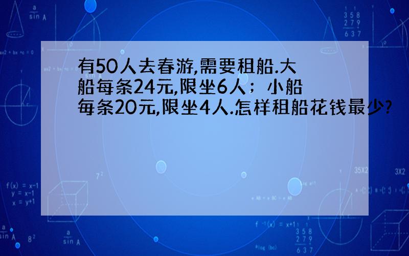 有50人去春游,需要租船.大船每条24元,限坐6人；小船毎条20元,限坐4人.怎样租船花钱最少?