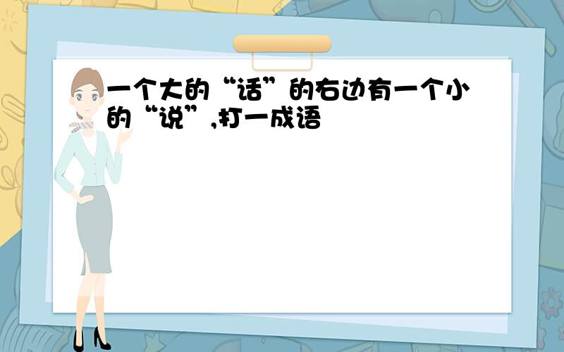 一个大的“话”的右边有一个小的“说”,打一成语