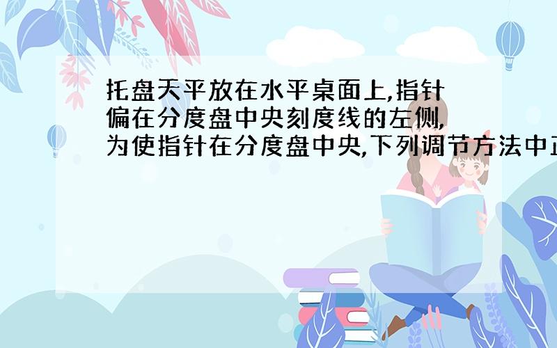 托盘天平放在水平桌面上,指针偏在分度盘中央刻度线的左侧,为使指针在分度盘中央,下列调节方法中正确的是( )