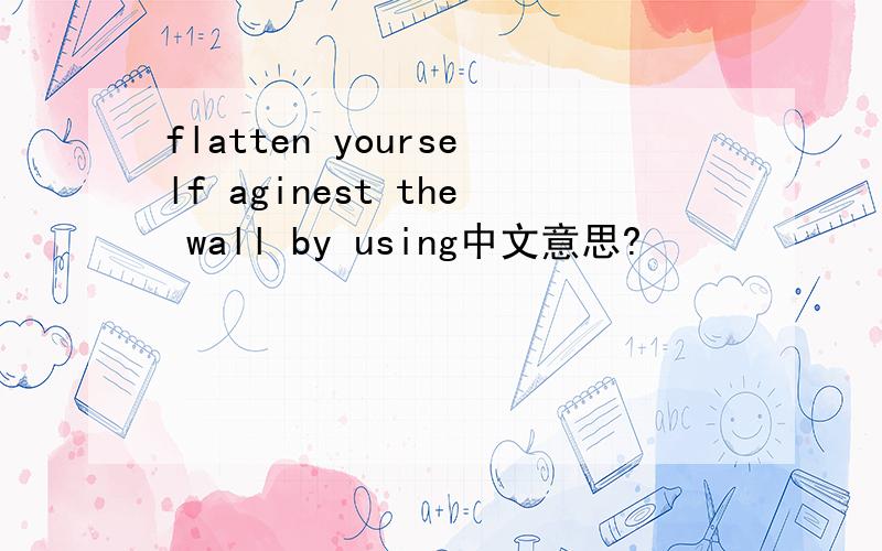 flatten yourself aginest the wall by using中文意思?