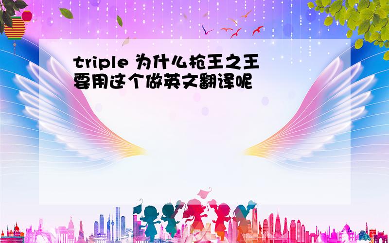 triple 为什么枪王之王要用这个做英文翻译呢