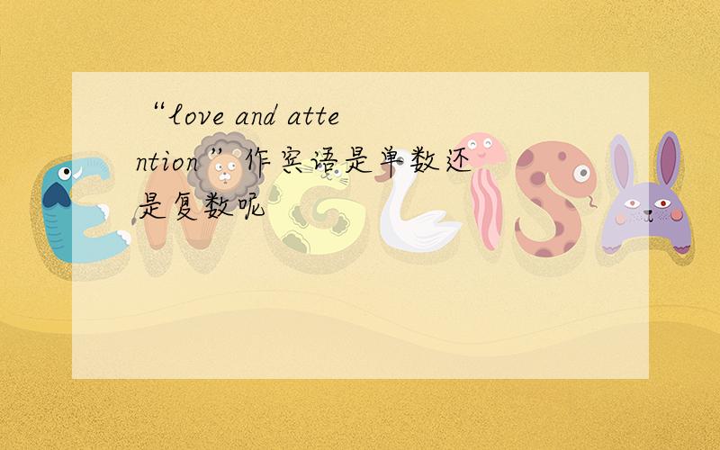 “love and attention ”作宾语是单数还是复数呢