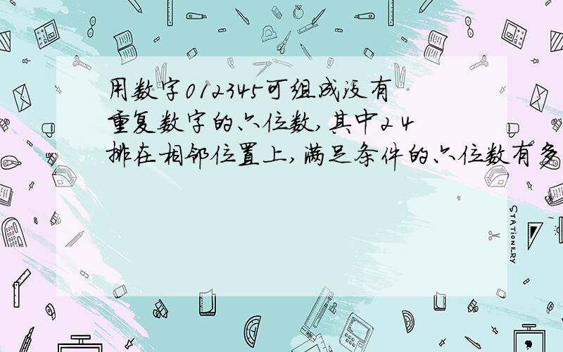 用数字012345可组成没有重复数字的六位数,其中2 4排在相邻位置上,满足条件的六位数有多少个