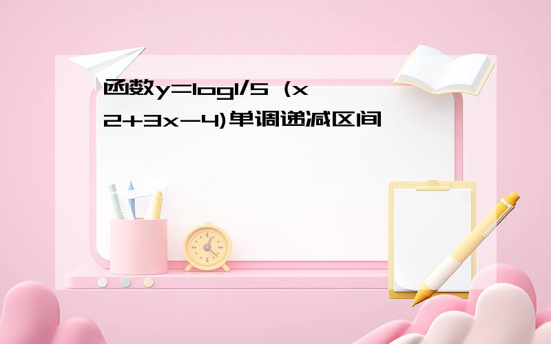 函数y=log1/5 (x^2+3x-4)单调递减区间