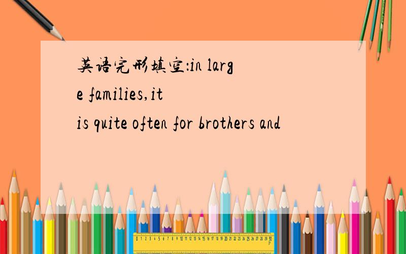 英语完形填空：in large families,it is quite often for brothers and