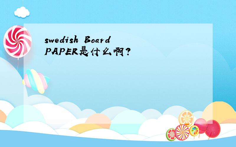 swedish Board PAPER是什么啊?