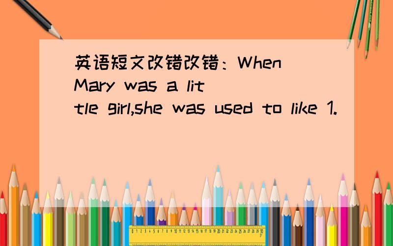 英语短文改错改错：When Mary was a little girl,she was used to like 1.