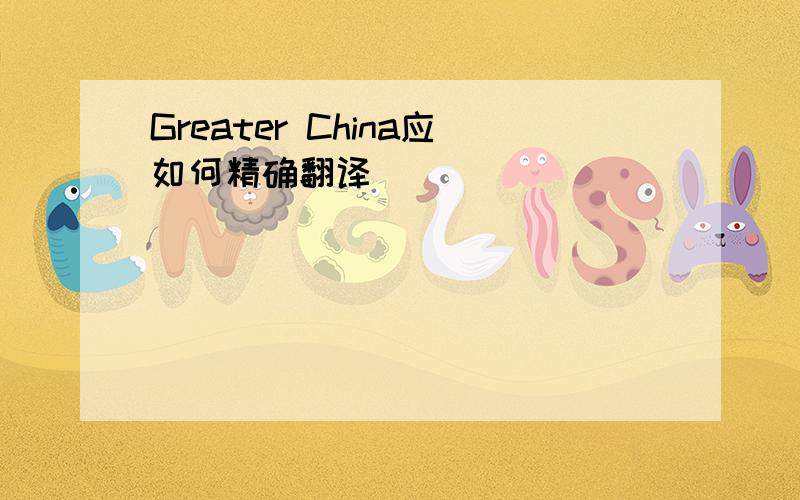 Greater China应如何精确翻译