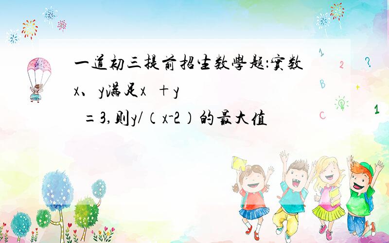 一道初三提前招生数学题：实数x、y满足x²+y²=3,则y/（x-2）的最大值