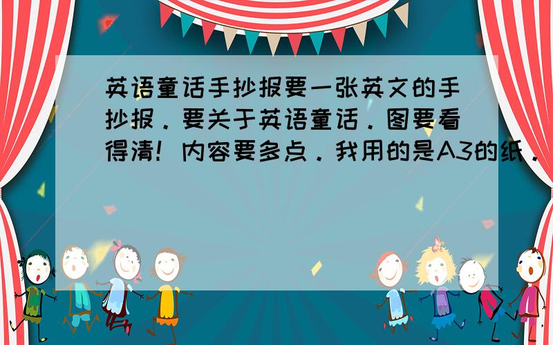 英语童话手抄报要一张英文的手抄报。要关于英语童话。图要看得清！内容要多点。我用的是A3的纸。。