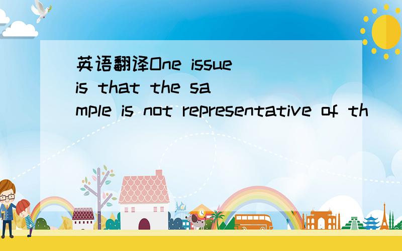 英语翻译One issue is that the sample is not representative of th