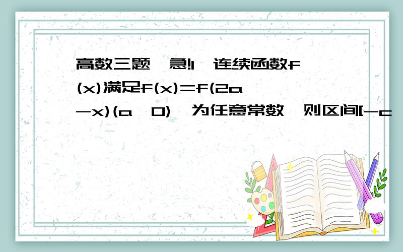 高数三题,急!1、连续函数f(x)满足f(x)=f(2a-x)(a≠0),为任意常数,则区间[-c,c]上定积分∫f(a