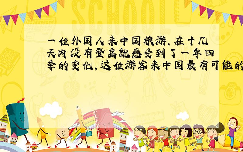 一位外国人来中国旅游,在十几天内没有登高就感受到了一年四季的变化,这位游客来中国最有可能的月份是?