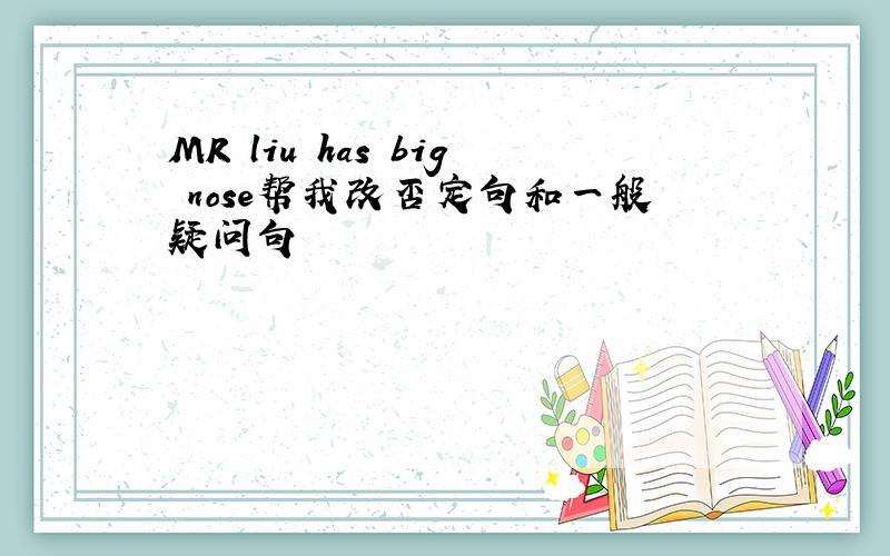 MR liu has big nose帮我改否定句和一般疑问句