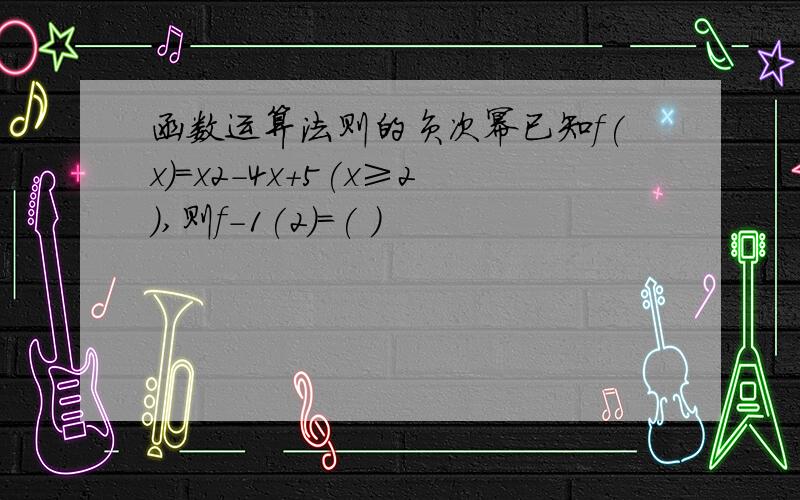 函数运算法则的负次幂已知f(x)＝x2－4x＋5(x≥2),则f－1(2)＝( )