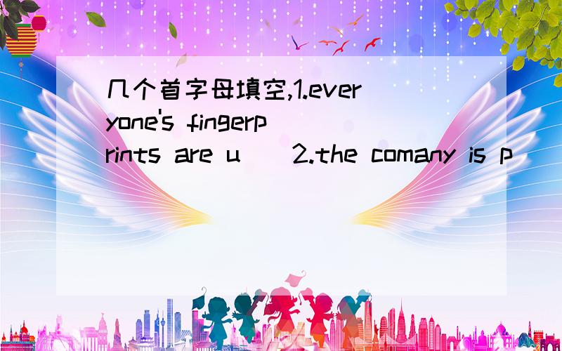 几个首字母填空,1.everyone's fingerprints are u__2.the comany is p__