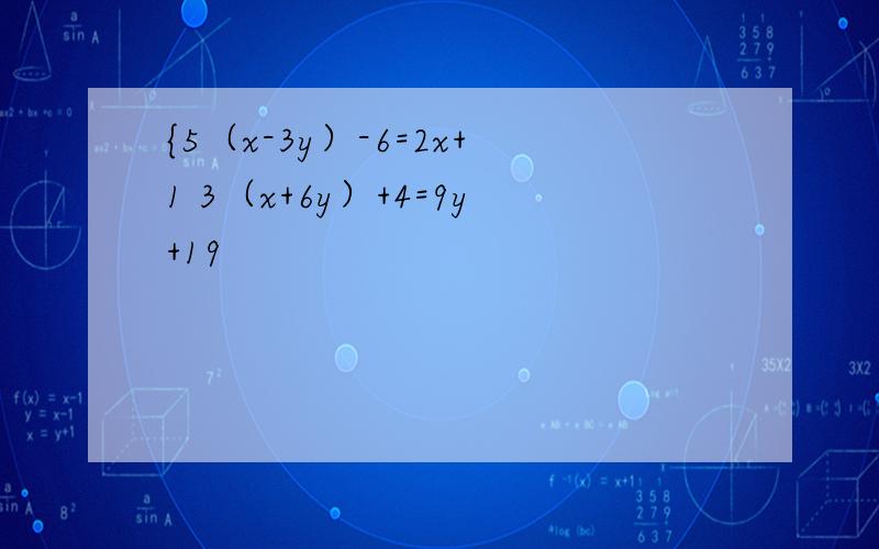 {5（x-3y）-6=2x+1 3（x+6y）+4=9y+19