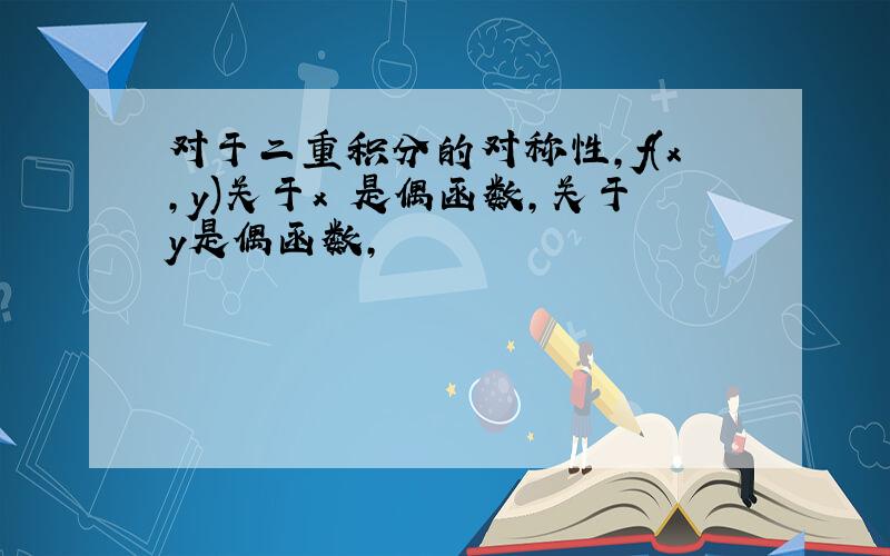 对于二重积分的对称性,f(x,y)关于x 是偶函数,关于y是偶函数,