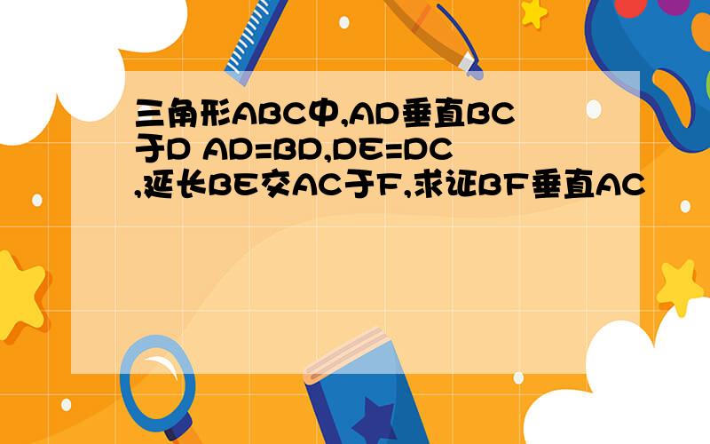 三角形ABC中,AD垂直BC于D AD=BD,DE=DC,延长BE交AC于F,求证BF垂直AC