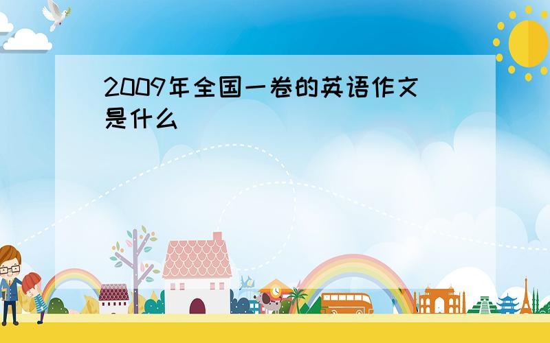 2009年全国一卷的英语作文是什么