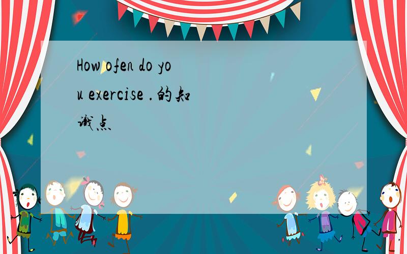 How ofen do you exercise .的知识点