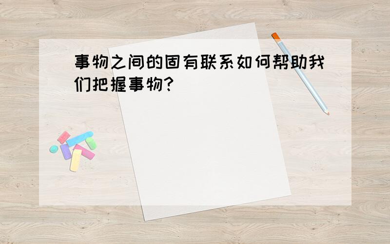 事物之间的固有联系如何帮助我们把握事物?