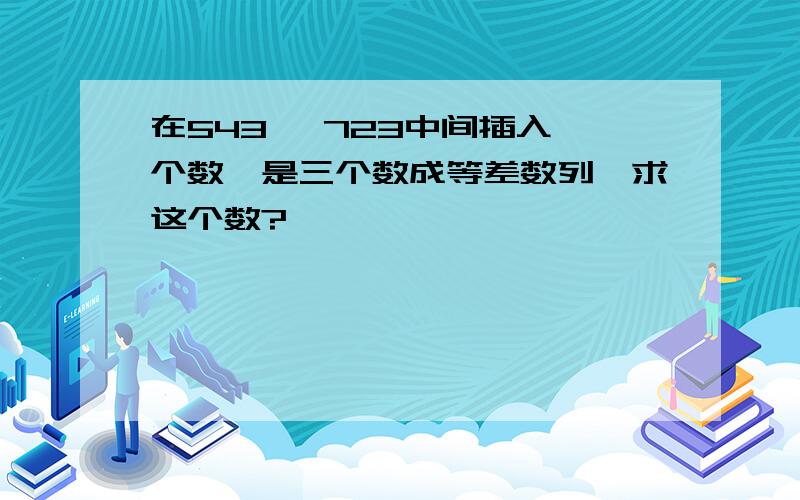 在543, 723中间插入一个数,是三个数成等差数列,求这个数?