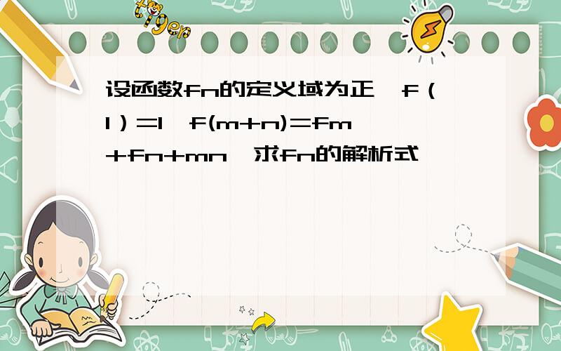 设函数fn的定义域为正,f（1）=1,f(m+n)=fm+fn+mn,求fn的解析式