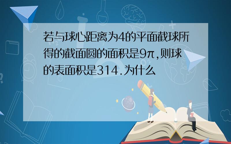 若与球心距离为4的平面截球所得的截面圆的面积是9π,则球的表面积是314.为什么