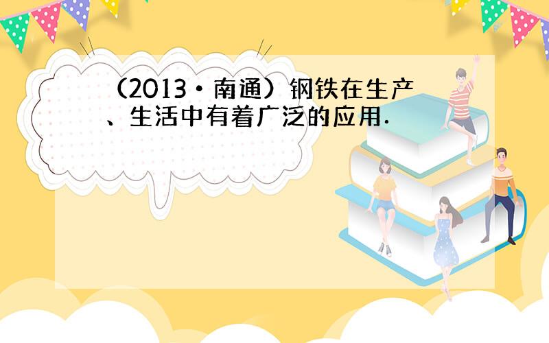 （2013•南通）钢铁在生产、生活中有着广泛的应用．