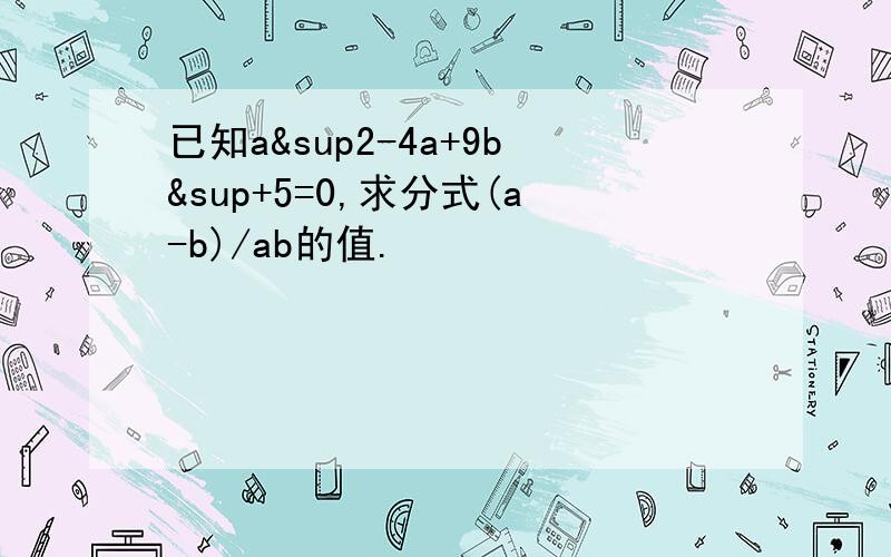 已知a²-4a+9b&sup+5=0,求分式(a-b)/ab的值.