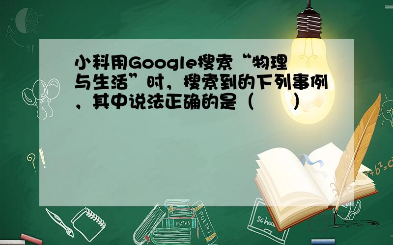 小科用Google搜索“物理与生活”时，搜索到的下列事例，其中说法正确的是（　　）