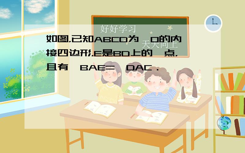 如图，已知ABCD为⊙O的内接四边形，E是BD上的一点，且有∠BAE=∠DAC．