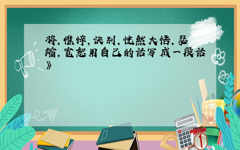 将,憔悴,诀别,恍然大悟,瑟缩,宽恕用自己的话写成一段话》